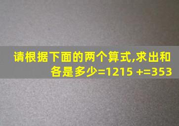 请根据下面的两个算式,求出和各是多少=1215 +=353